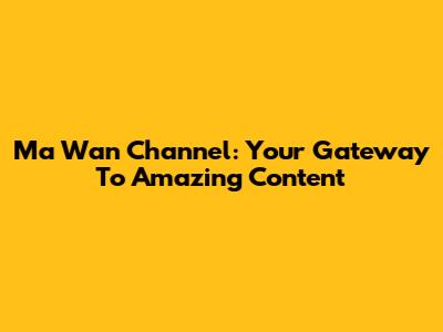 Ma Wan Channel: Your Gateway To Amazing Content