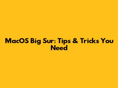 MacOS Big Sur: Tips & Tricks You Need