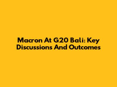 Macron At G20 Bali: Key Discussions And Outcomes