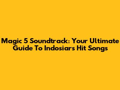 Magic 5 Soundtrack: Your Ultimate Guide To Indosiar's Hit Songs