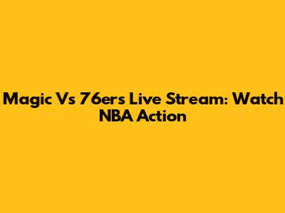 Magic Vs 76ers Live Stream: Watch NBA Action