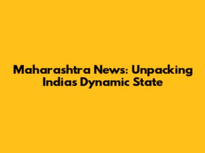 Maharashtra News: Unpacking India's Dynamic State