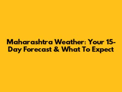 Maharashtra Weather: Your 15-Day Forecast & What To Expect