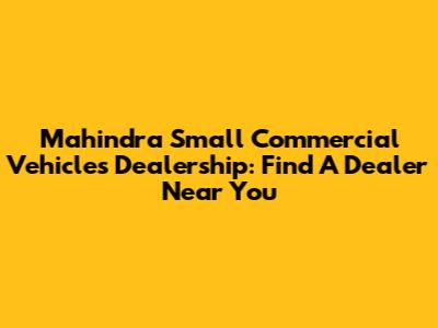 Mahindra Small Commercial Vehicles Dealership: Find A Dealer Near You