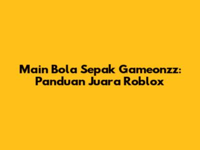 Main Bola Sepak Gameonzz: Panduan Juara Roblox