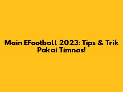 Main EFootball 2023: Tips & Trik Pakai Timnas!