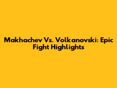 Makhachev Vs. Volkanovski: Epic Fight Highlights