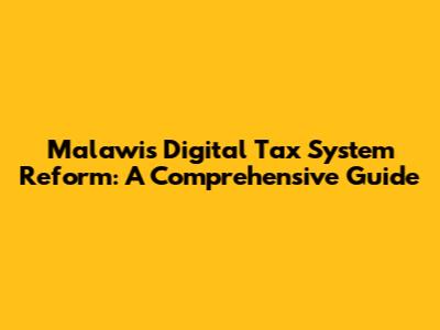 Malawi's Digital Tax System Reform: A Comprehensive Guide