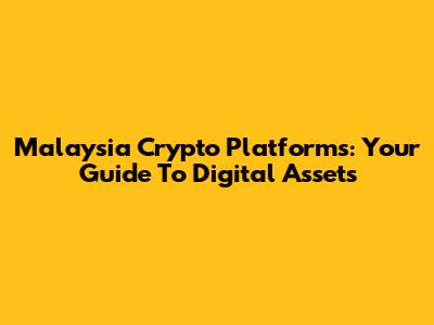 Malaysia Crypto Platforms: Your Guide To Digital Assets