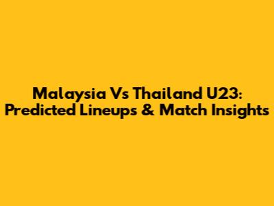 Malaysia Vs Thailand U23: Predicted Lineups & Match Insights