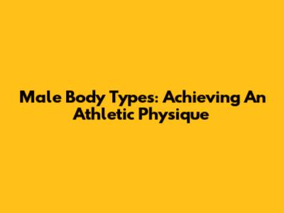 Male Body Types: Achieving An Athletic Physique