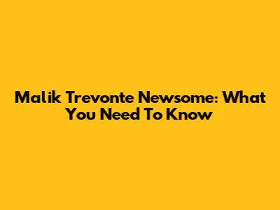 Malik Trevonte Newsome: What You Need To Know