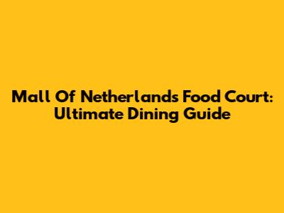 Mall Of Netherlands Food Court: Ultimate Dining Guide