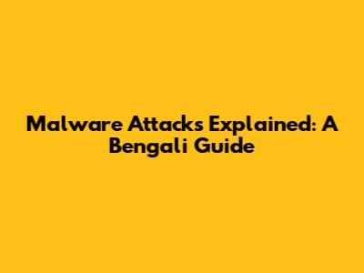 Malware Attacks Explained: A Bengali Guide