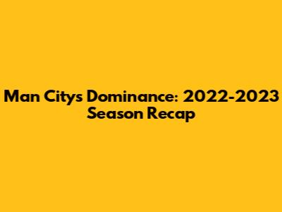 Man City's Dominance: 2022-2023 Season Recap