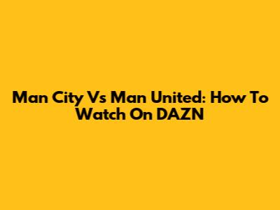 Man City Vs Man United: How To Watch On DAZN