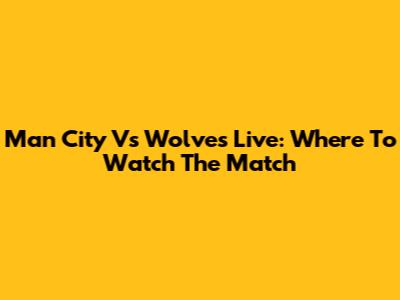 Man City Vs Wolves Live: Where To Watch The Match