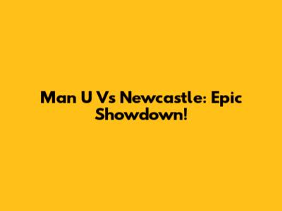 Man U Vs Newcastle: Epic Showdown!