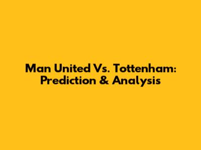 Man United Vs. Tottenham: Prediction & Analysis