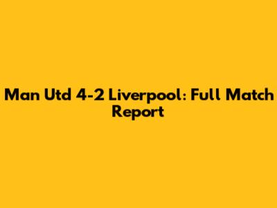 Man Utd 4-2 Liverpool: Full Match Report