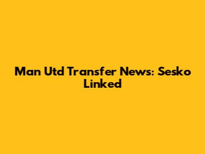 Man Utd Transfer News: Sesko Linked