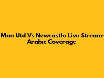Man Utd Vs Newcastle Live Stream: Arabic Coverage