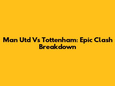 Man Utd Vs Tottenham: Epic Clash Breakdown