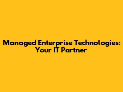 Managed Enterprise Technologies: Your IT Partner