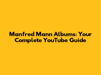 Manfred Mann Albums: Your Complete YouTube Guide