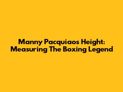 Manny Pacquiao's Height: Measuring The Boxing Legend