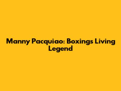 Manny Pacquiao: Boxing's Living Legend
