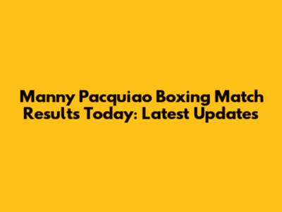 Manny Pacquiao Boxing Match Results Today: Latest Updates