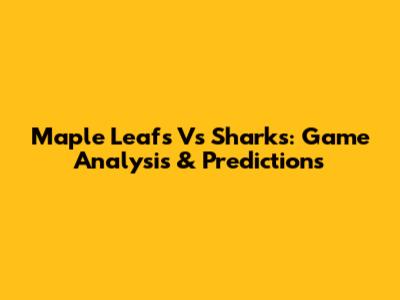 Maple Leafs Vs Sharks: Game Analysis & Predictions