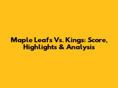 Maple Leafs Vs. Kings: Score, Highlights & Analysis