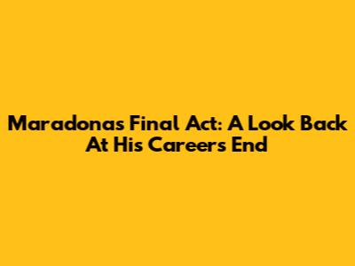 Maradona's Final Act: A Look Back At His Career's End