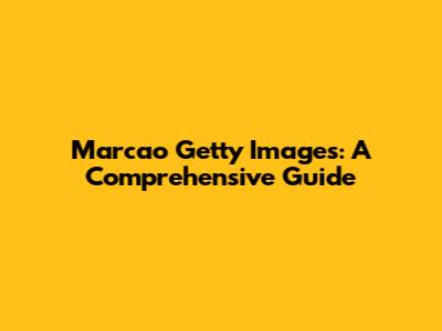 Marcao Getty Images: A Comprehensive Guide