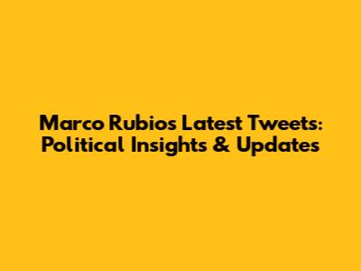Marco Rubio's Latest Tweets: Political Insights & Updates