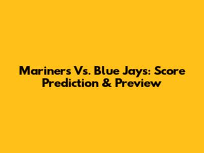 Mariners Vs. Blue Jays: Score Prediction & Preview