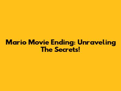 Mario Movie Ending: Unraveling The Secrets!