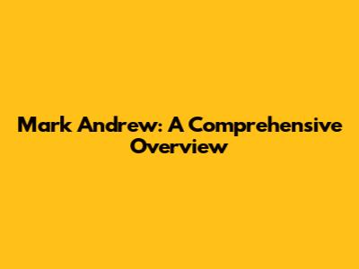 Mark Andrew: A Comprehensive Overview