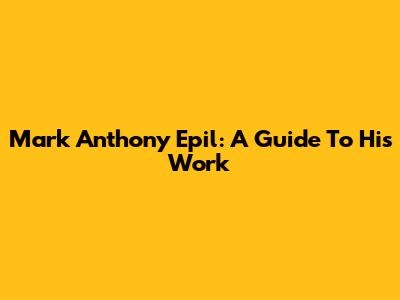 Mark Anthony Epil: A Guide To His Work