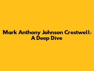 Mark Anthony Johnson Crestwell: A Deep Dive