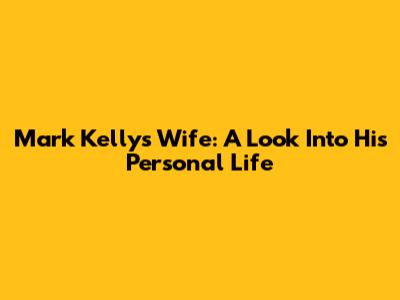Mark Kelly's Wife: A Look Into His Personal Life