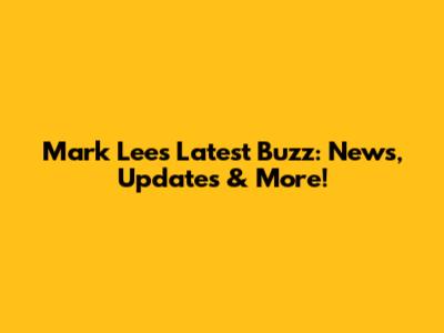 Mark Lee's Latest Buzz: News, Updates & More!