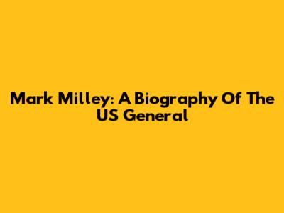 Mark Milley: A Biography Of The US General
