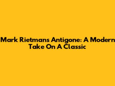 Mark Rietman's Antigone: A Modern Take On A Classic