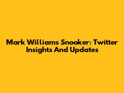 Mark Williams Snooker: Twitter Insights And Updates