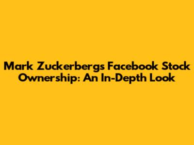 Mark Zuckerberg's Facebook Stock Ownership: An In-Depth Look