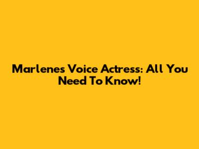 Marlene's Voice Actress: All You Need To Know!
