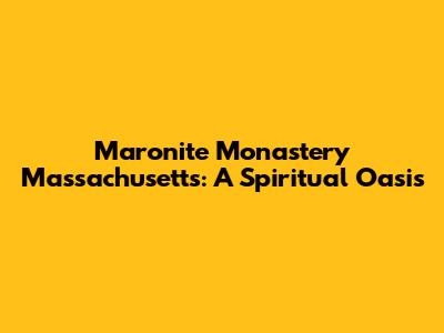 Maronite Monastery Massachusetts: A Spiritual Oasis